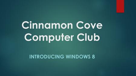 Cinnamon Cove Computer Club INTRODUCING WINDOWS 8.