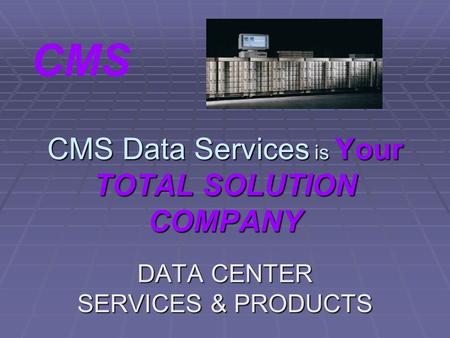 CMS Data Services is Your TOTAL SOLUTION COMPANY DATA CENTER SERVICES & PRODUCTS CMS.