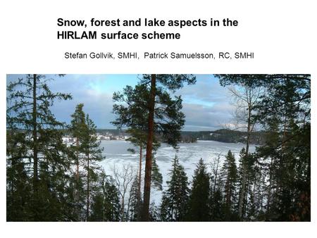 Snow, forest and lake aspects in the HIRLAM surface scheme Stefan Gollvik, SMHI, Patrick Samuelsson, RC, SMHI.