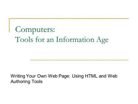 Computers: Tools for an Information Age Writing Your Own Web Page: Using HTML and Web Authoring Tools.