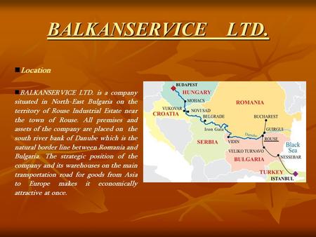 BALKANSERVICE LTD. Location BALKANSERVICE LTD. is a company situated in North-East Bulgaria on the territory of Rouse Industrial Estate near the town.