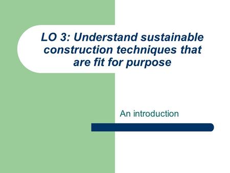 LO 3: Understand sustainable construction techniques that are fit for purpose An introduction.