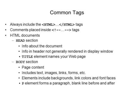 Common Tags Always include the … tags Comments placed inside tags HTML documents –HEAD section Info about the document Info in header not generally rendered.