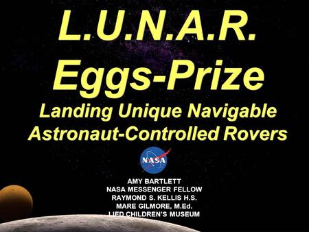 AMY BARTLETT NASA MESSENGER FELLOW RAYMOND S. KELLIS H.S. MARE GILMORE, M.Ed. LIED CHILDRENS MUSEUM L.U.N.A.R. Eggs-Prize Landing Unique Navigable Astronaut-Controlled.