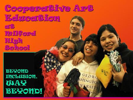 Cooperative Art Education at Milford High School BEYOND INCLUSION, WAY BEYOND!