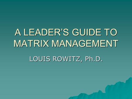 A LEADERS GUIDE TO MATRIX MANAGEMENT LOUIS ROWITZ, Ph.D.