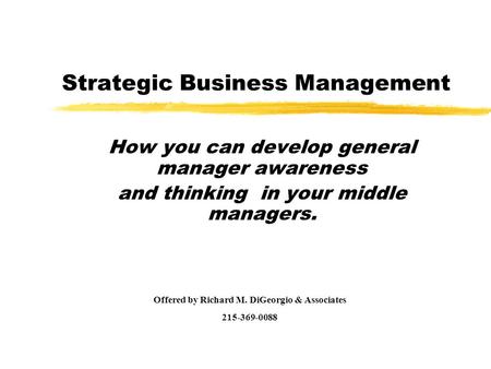 Strategic Business Management How you can develop general manager awareness and thinking in your middle managers. Offered by Richard M. DiGeorgio & Associates.