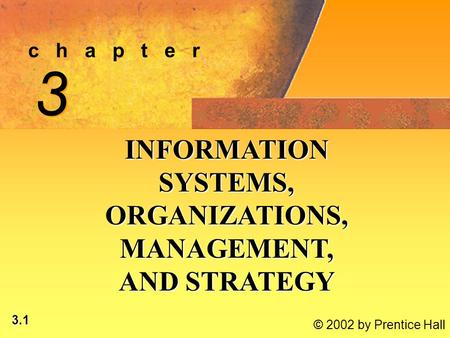 3.1 © 2002 by Prentice Hall c h a p t e r 3 3 INFORMATION SYSTEMS, ORGANIZATIONS, MANAGEMENT, AND STRATEGY.