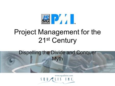 Project Management for the 21 st Century Dispelling the Divide and Conquer Myth.