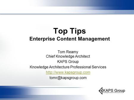 Top Tips Enterprise Content Management Tom Reamy Chief Knowledge Architect KAPS Group Knowledge Architecture Professional Services