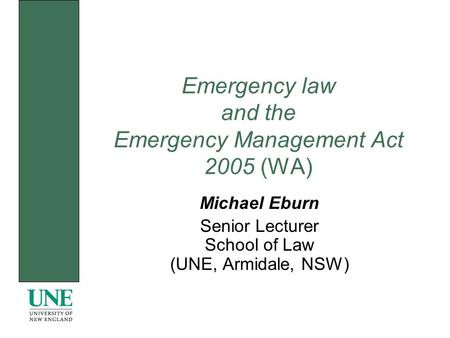 Emergency law and the Emergency Management Act 2005 (WA) Michael Eburn Senior Lecturer School of Law (UNE, Armidale, NSW)