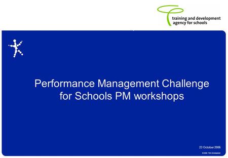 © 2006 TDA Development Draft and subject to amendments from consultation Performance Management Challenge for Schools PM workshops 23 October 2006.