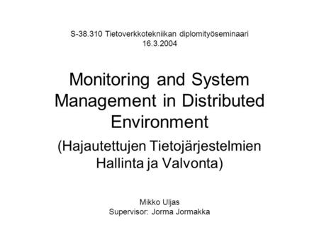 Monitoring and System Management in Distributed Environment (Hajautettujen Tietojärjestelmien Hallinta ja Valvonta) S-38.310 Tietoverkkotekniikan diplomityöseminaari.