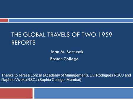 THE GLOBAL TRAVELS OF TWO 1959 REPORTS Jean M. Bartunek Boston College Thanks to Terese Loncar (Academy of Management), Livi Rodrigues RSCJ and Daphne.