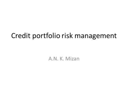 Credit portfolio risk management A.N. K. Mizan. Risks faced by the banks Credit Risk Interest Rate Risk Liquidity Risk Price Risk Foreign Exchange Risk.