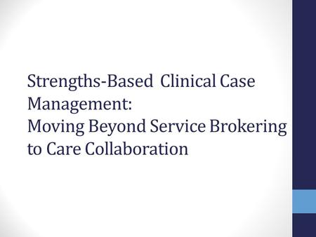 Objectives Present overview & contrast different models of case management: broker, clinical, strengths based clinical Identify roles of engagement & collaboration.