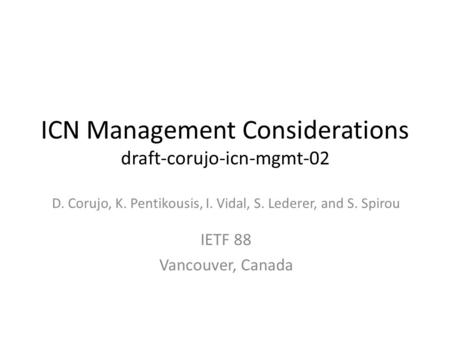 ICN Management Considerations draft-corujo-icn-mgmt-02 D. Corujo, K. Pentikousis, I. Vidal, S. Lederer, and S. Spirou IETF 88 Vancouver, Canada.
