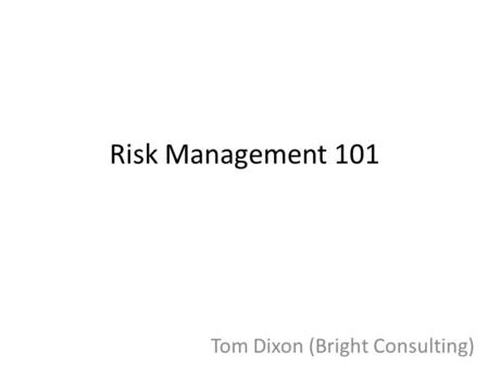 Risk Management 101 Tom Dixon (Bright Consulting).
