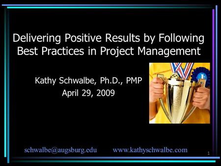 1 Delivering Positive Results by Following Best Practices in Project Management Kathy Schwalbe, Ph.D., PMP April 29, 2009