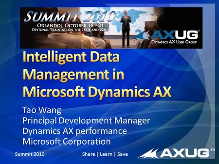 Summit 2010 Share | Learn | Save Tao Wang Principal Development Manager Dynamics AX performance Microsoft Corporation.