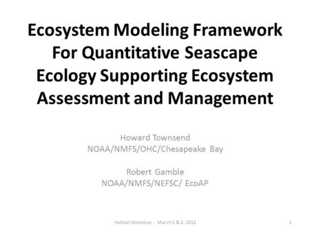 Ecosystem Modeling Framework For Quantitative Seascape Ecology Supporting Ecosystem Assessment and Management Howard Townsend NOAA/NMFS/OHC/Chesapeake.