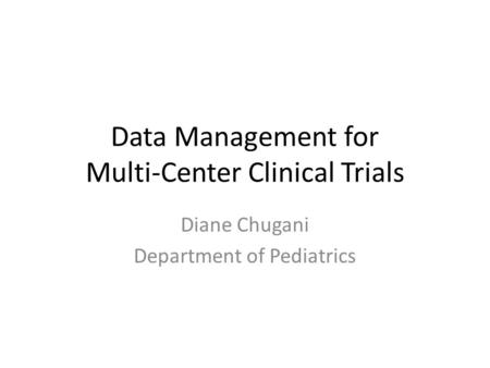 Data Management for Multi-Center Clinical Trials Diane Chugani Department of Pediatrics.