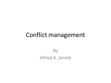 Conflict management By Alfred A. Jarrett. Conflict management You are married to a Man with 6 wives and you are the 7 th – the one with the only male.