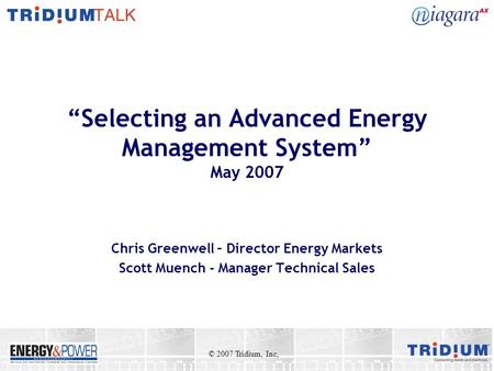 Selecting an Advanced Energy Management System May 2007 Chris Greenwell – Director Energy Markets Scott Muench - Manager Technical Sales © 2007 Tridium,