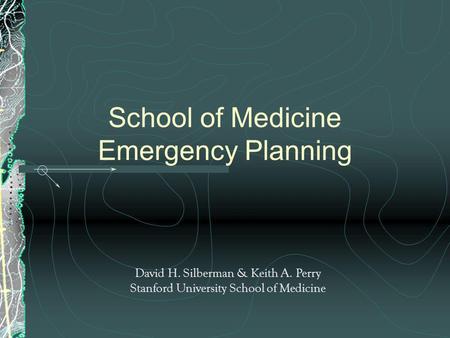 School of Medicine Emergency Planning David H. Silberman & Keith A. Perry Stanford University School of Medicine.