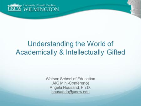 Understanding the World of Academically & Intellectually Gifted Watson School of Education AIG Mini-Conference Angela Housand, Ph.D.