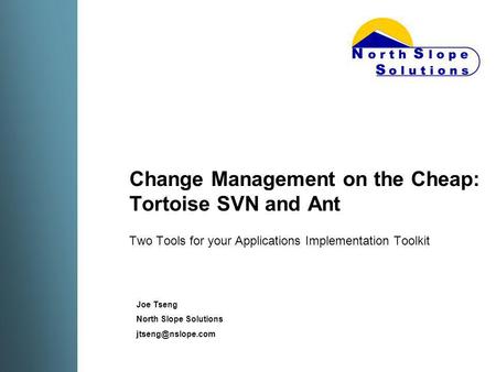 Change Management on the Cheap: Tortoise SVN and Ant Two Tools for your Applications Implementation Toolkit Joe Tseng North Slope Solutions