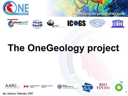 1 The OneGeology project IC GS Ian Jackson, February 2007.