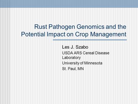 Rust Pathogen Genomics and the Potential Impact on Crop Management Les J. Szabo USDA ARS Cereal Disease Laboratory University of Minnesota St. Paul, MN.