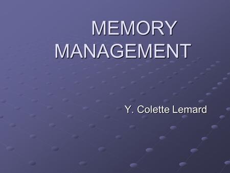 MEMORY MANAGEMENT Y. Colette Lemard. MEMORY MANAGEMENT The management of memory is one of the functions of the Operating System MEMORY = MAIN MEMORY =