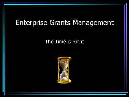 Enterprise Grants Management The Time is Right. Transformation From To.
