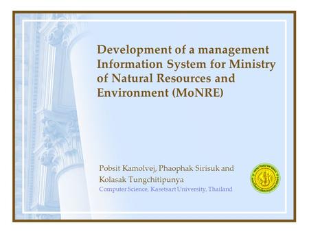 Development of a management Information System for Ministry of Natural Resources and Environment (MoNRE) Pobsit Kamolvej, Phaophak Sirisuk and Kolasak.
