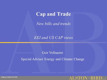 ©Alston & Bird LLP 2009 Cap and Trade New bills and trends EEI and US CAP views Geir Vollsaeter Special Advisor Energy and Climate Change.