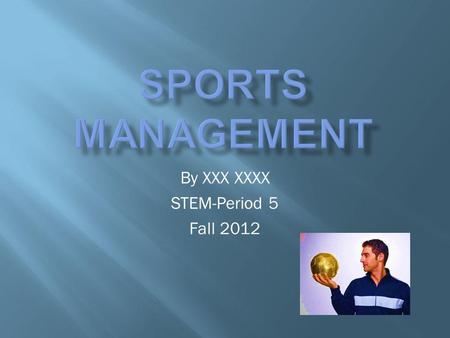 By XXX XXXX STEM-Period 5 Fall 2012. Sport management is a field of education and vocation concerning the business aspect of sport.