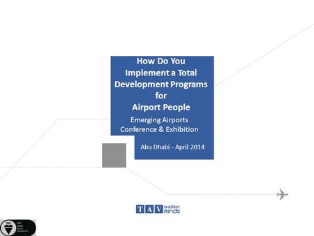 How Do You Implement a Total Development Programs for Airport People Emerging Airports Conference & Exhibition Abu Dhabi - April 2014.