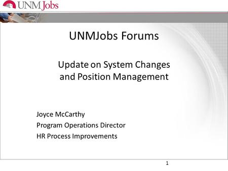 UNMJobs Forums Update on System Changes and Position Management Joyce McCarthy Program Operations Director HR Process Improvements 1.