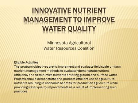 Minnesota Agricultural Water Resources Coalition Eligible Activities The program objectives are to implement and evaluate field scale on-farm nutrient.