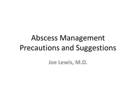 Abscess Management Precautions and Suggestions Joe Lewis, M.D.