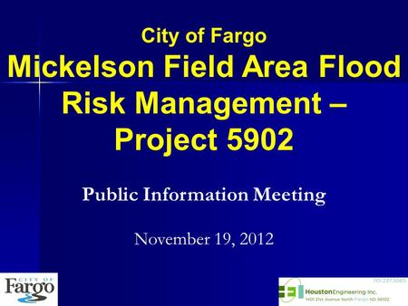 City of Fargo Mickelson Field Area Flood Risk Management – Project 5902 Public Information Meeting November 19, 2012.