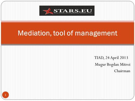 TIAD, 24 April 2013 Mugur Bogdan Mitroi Chairman 1 Mediation, tool of management.