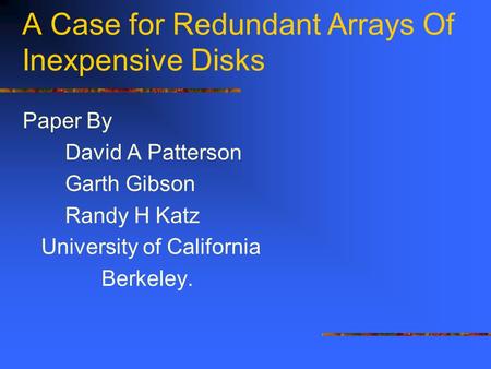 A Case for Redundant Arrays Of Inexpensive Disks Paper By David A Patterson Garth Gibson Randy H Katz University of California Berkeley.
