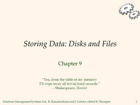 Database Management Systems 3ed, R. Ramakrishnan and J. Gehrke, edited K/Shomper1 Storing Data: Disks and Files Chapter 9 Yea, from the table of my memory.