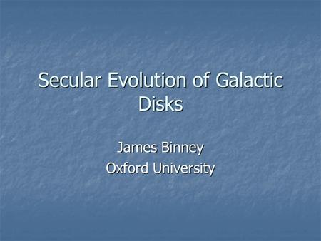 Secular Evolution of Galactic Disks James Binney Oxford University.