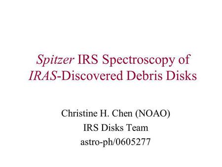 Spitzer IRS Spectroscopy of IRAS-Discovered Debris Disks Christine H. Chen (NOAO) IRS Disks Team astro-ph/0605277.