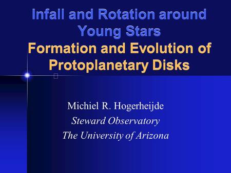 Infall and Rotation around Young Stars Formation and Evolution of Protoplanetary Disks Michiel R. Hogerheijde Steward Observatory The University of Arizona.
