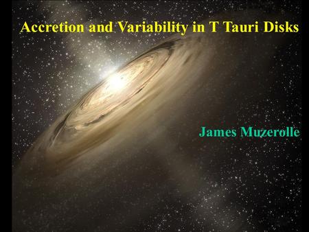 Accretion and Variability in T Tauri Disks James Muzerolle.